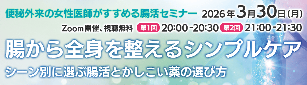 便秘外来の女性医師がすすめる腸活セミナー　腸から全身を整えるシンプルケア　シーン別に選ぶ腸活とかしこい薬の選び方　2026年3月30日（月） Zoom開催、視聴無料 第1回20:00-20:30　第2回21:00ー21:30